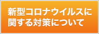 新型コロナウイルスに関する対策について